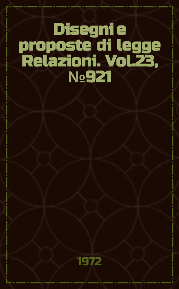 Disegni e proposte di legge Relazioni. Vol.23, №921