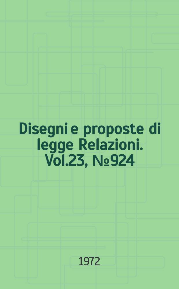 Disegni e proposte di legge Relazioni. Vol.23, №924