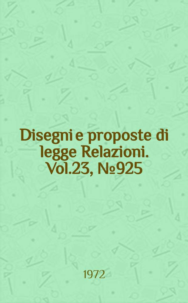 Disegni e proposte di legge Relazioni. Vol.23, №925