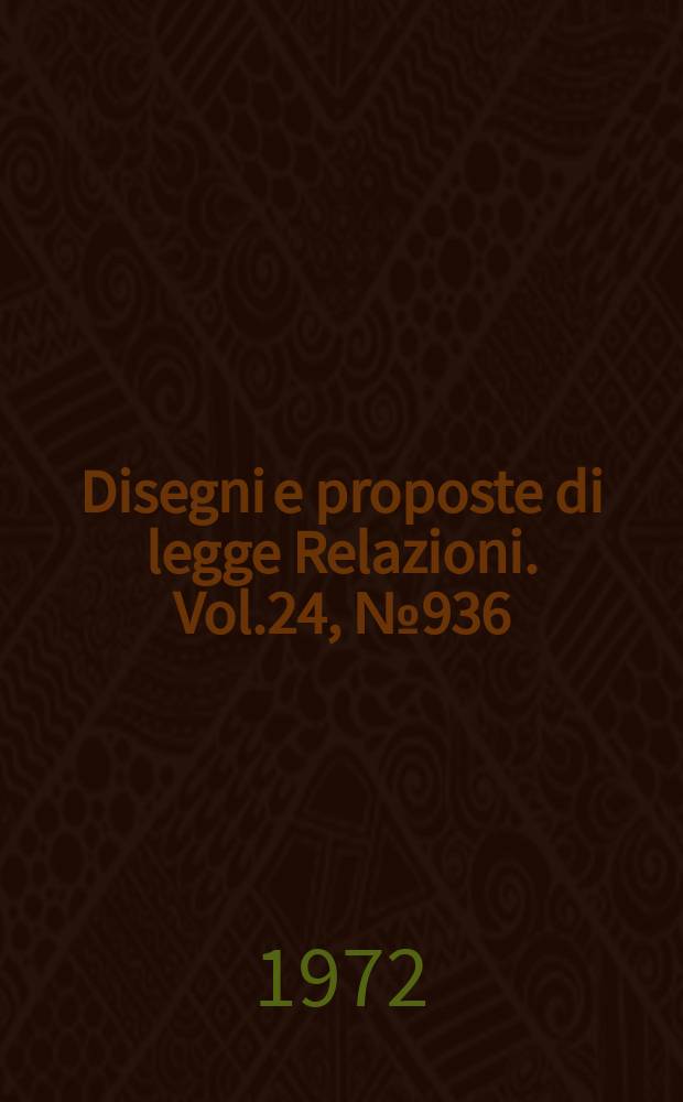 Disegni e proposte di legge Relazioni. Vol.24, №936