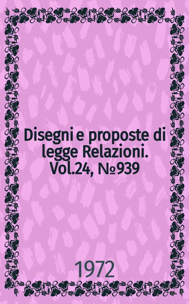 Disegni e proposte di legge Relazioni. Vol.24, №939