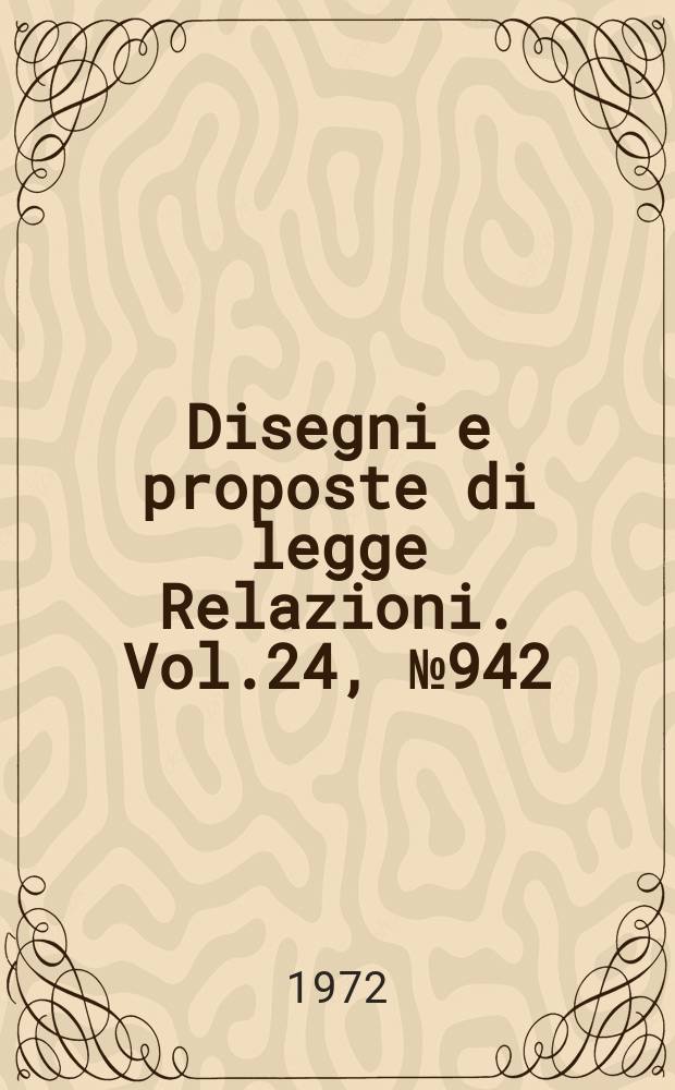 Disegni e proposte di legge Relazioni. Vol.24, №942
