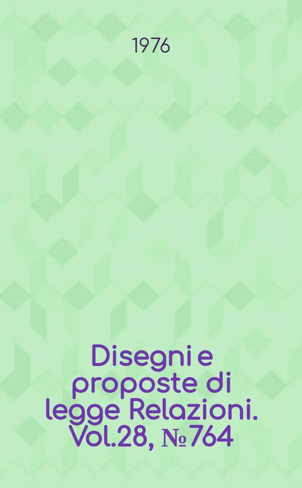Disegni e proposte di legge Relazioni. Vol.28, №764