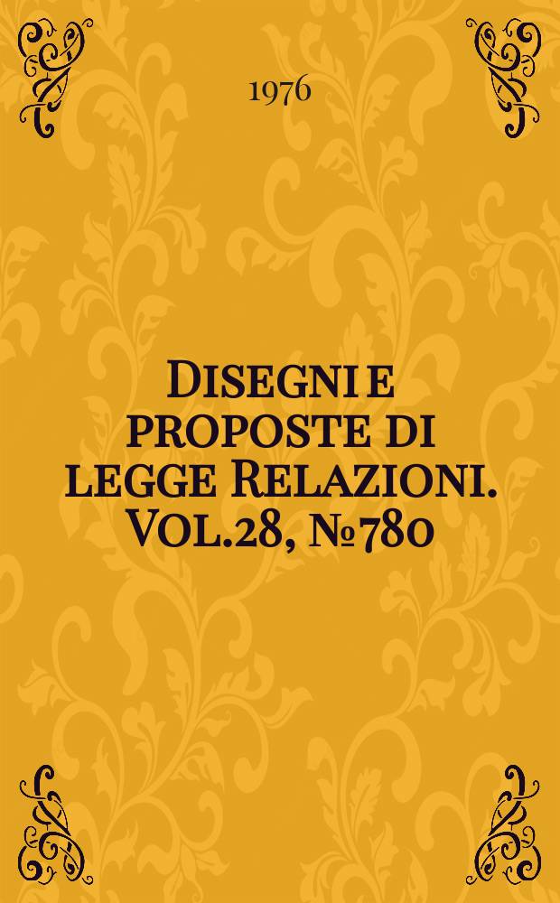 Disegni e proposte di legge Relazioni. Vol.28, №780