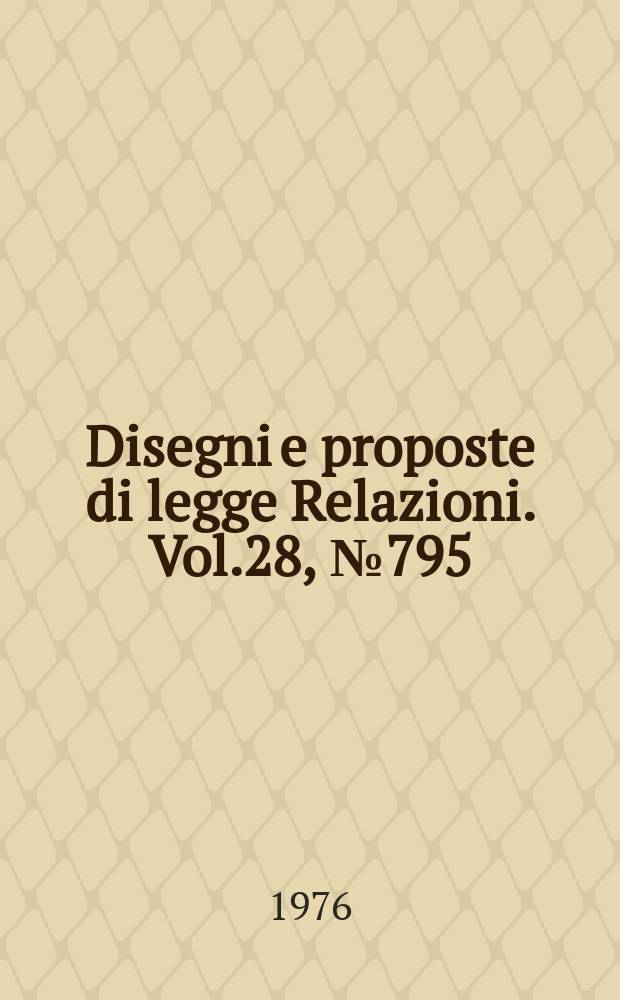 Disegni e proposte di legge Relazioni. Vol.28, №795