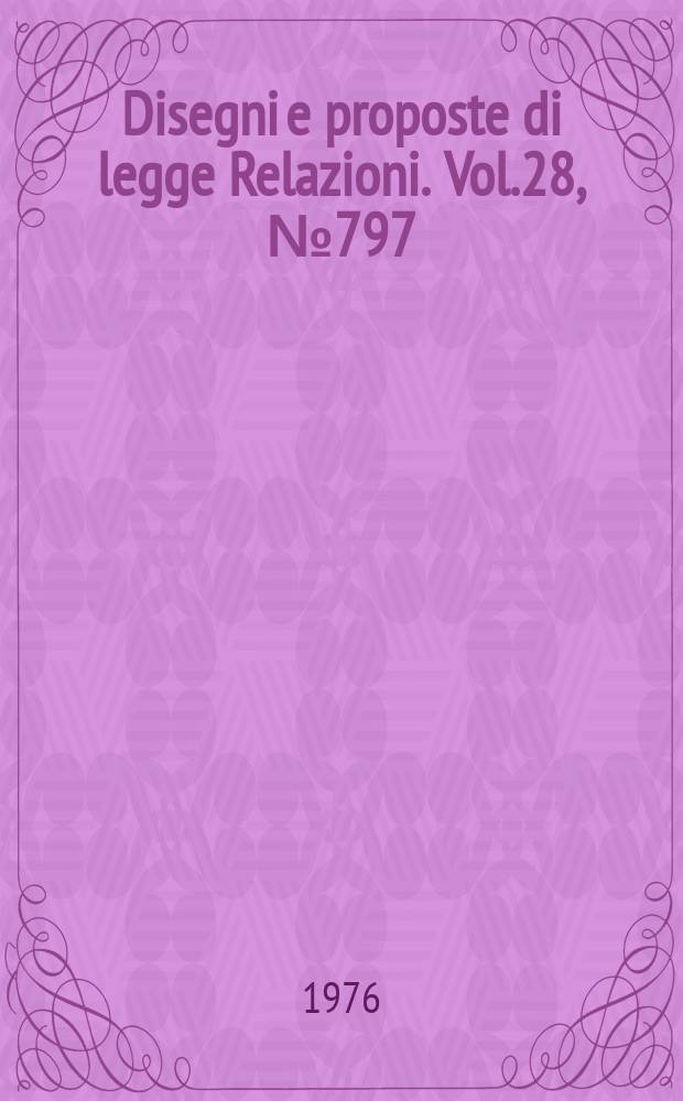 Disegni e proposte di legge Relazioni. Vol.28, №797