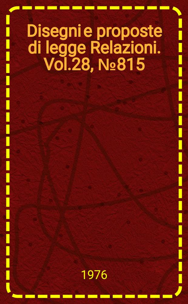 Disegni e proposte di legge Relazioni. Vol.28, №815