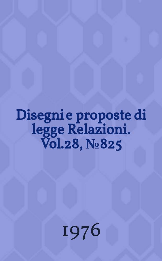 Disegni e proposte di legge Relazioni. Vol.28, №825