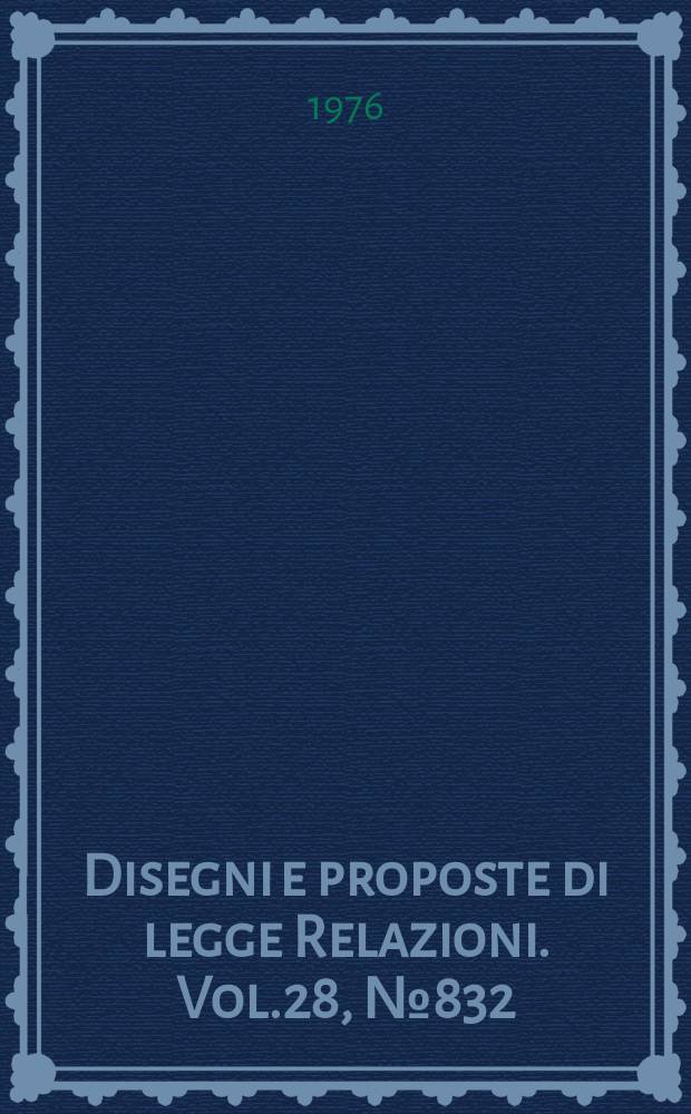 Disegni e proposte di legge Relazioni. Vol.28, №832