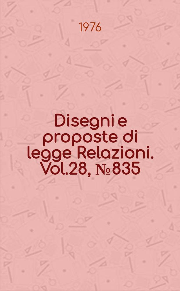 Disegni e proposte di legge Relazioni. Vol.28, №835