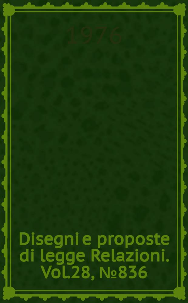 Disegni e proposte di legge Relazioni. Vol.28, №836