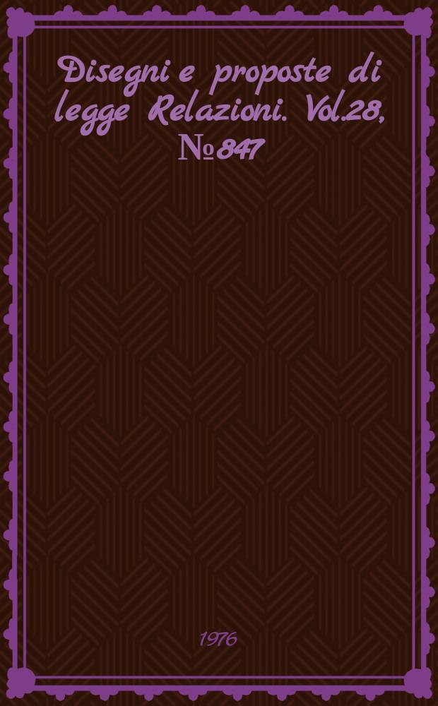 Disegni e proposte di legge Relazioni. Vol.28, №847