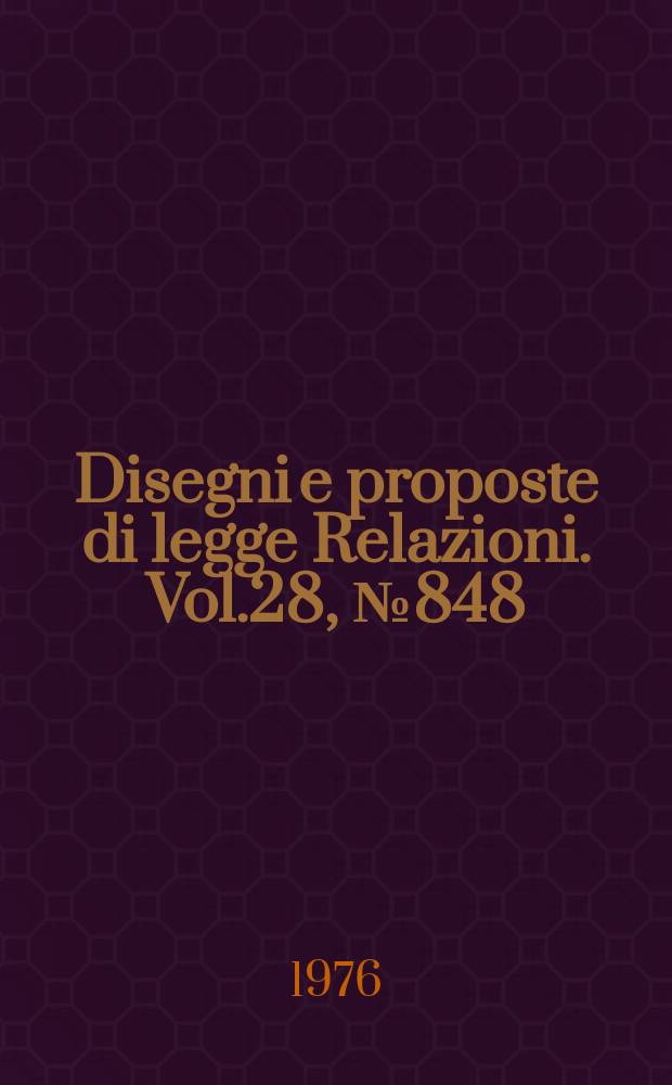 Disegni e proposte di legge Relazioni. Vol.28, №848
