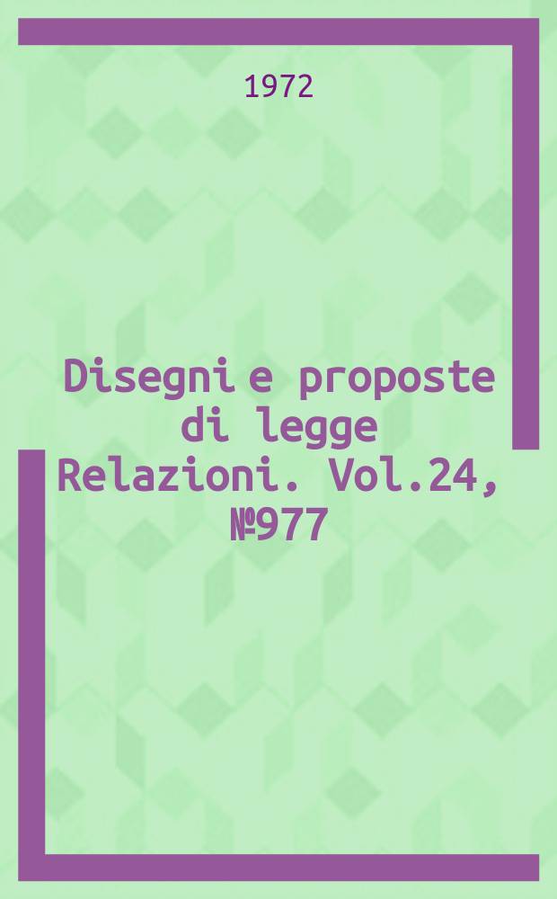Disegni e proposte di legge Relazioni. Vol.24, №977