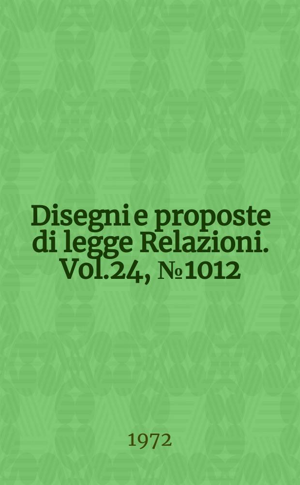 Disegni e proposte di legge Relazioni. Vol.24, №1012