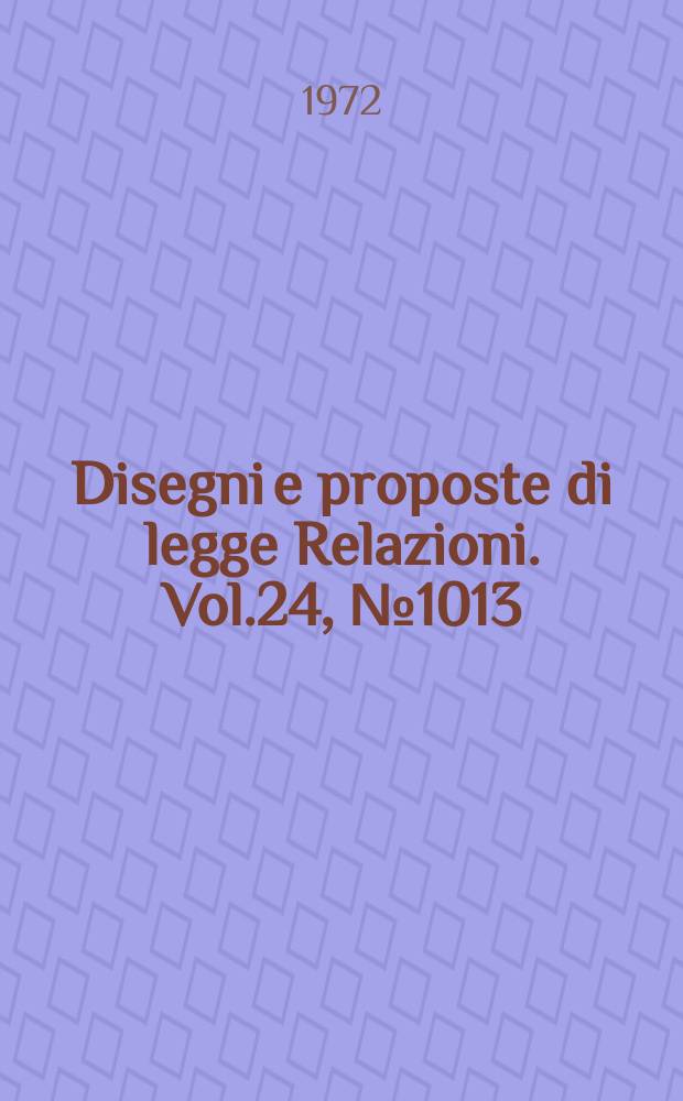 Disegni e proposte di legge Relazioni. Vol.24, №1013