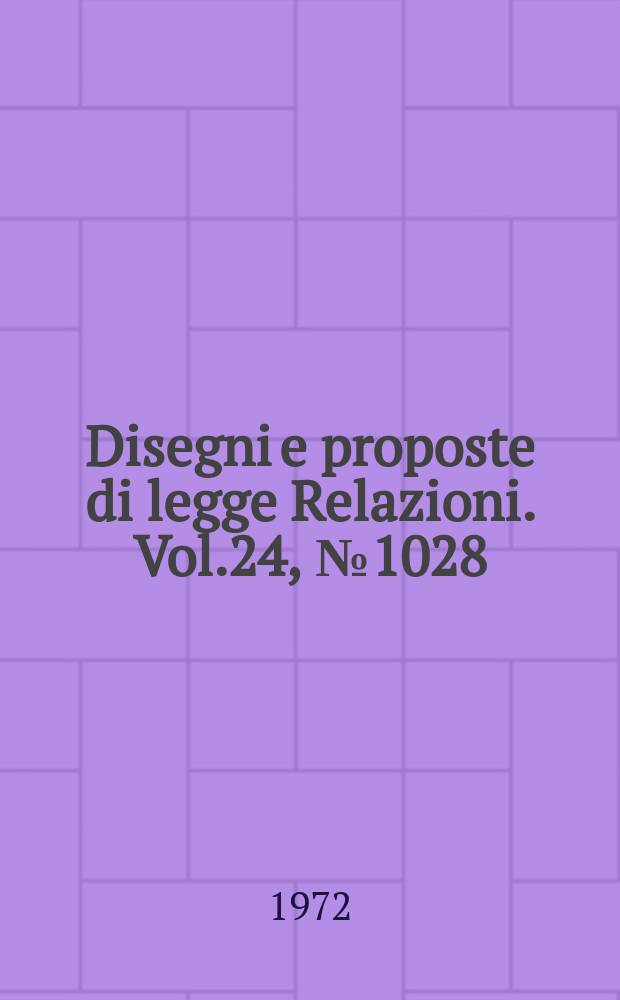 Disegni e proposte di legge Relazioni. Vol.24, №1028
