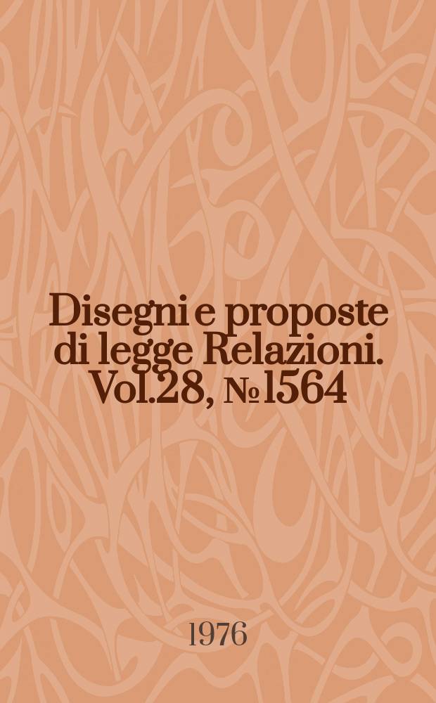 Disegni e proposte di legge Relazioni. Vol.28, №1564