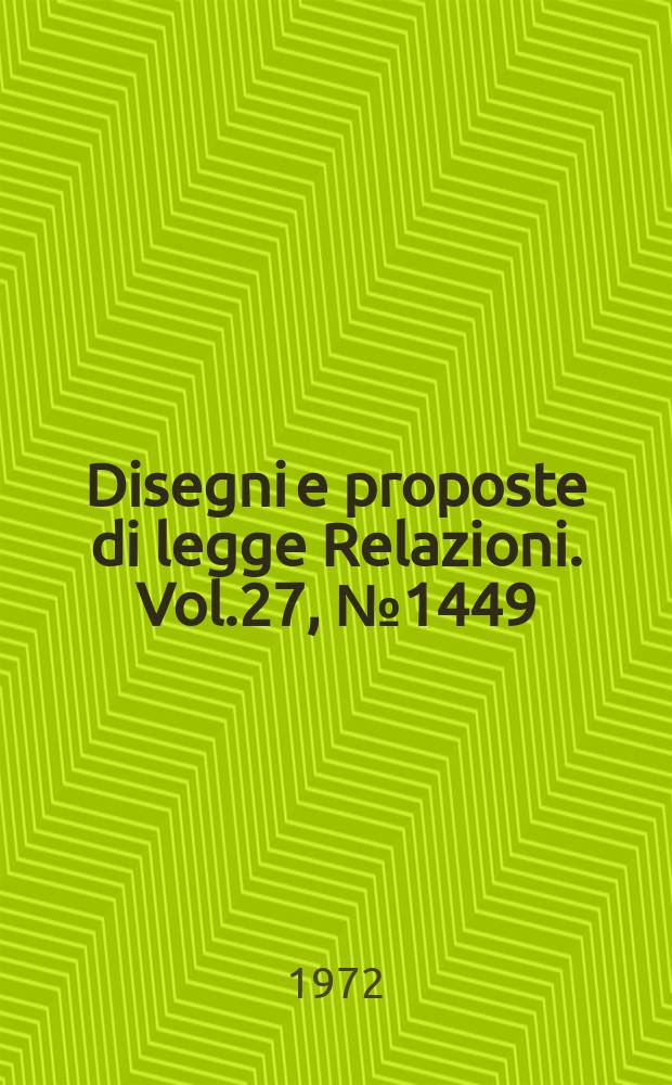 Disegni e proposte di legge Relazioni. Vol.27, №1449