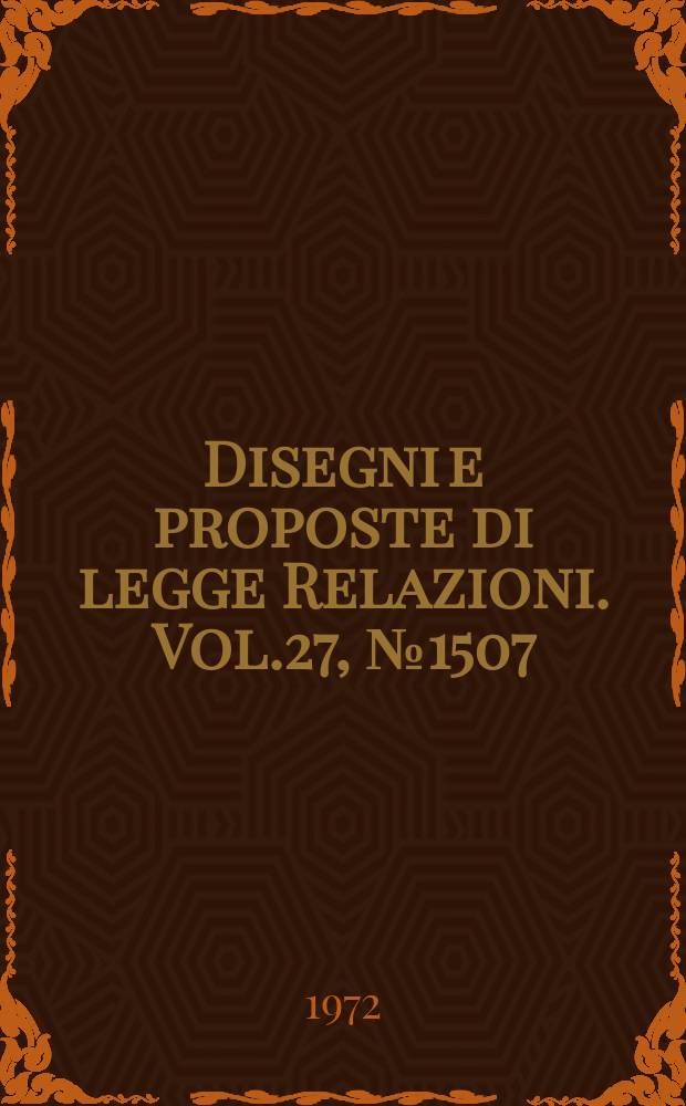Disegni e proposte di legge Relazioni. Vol.27, №1507