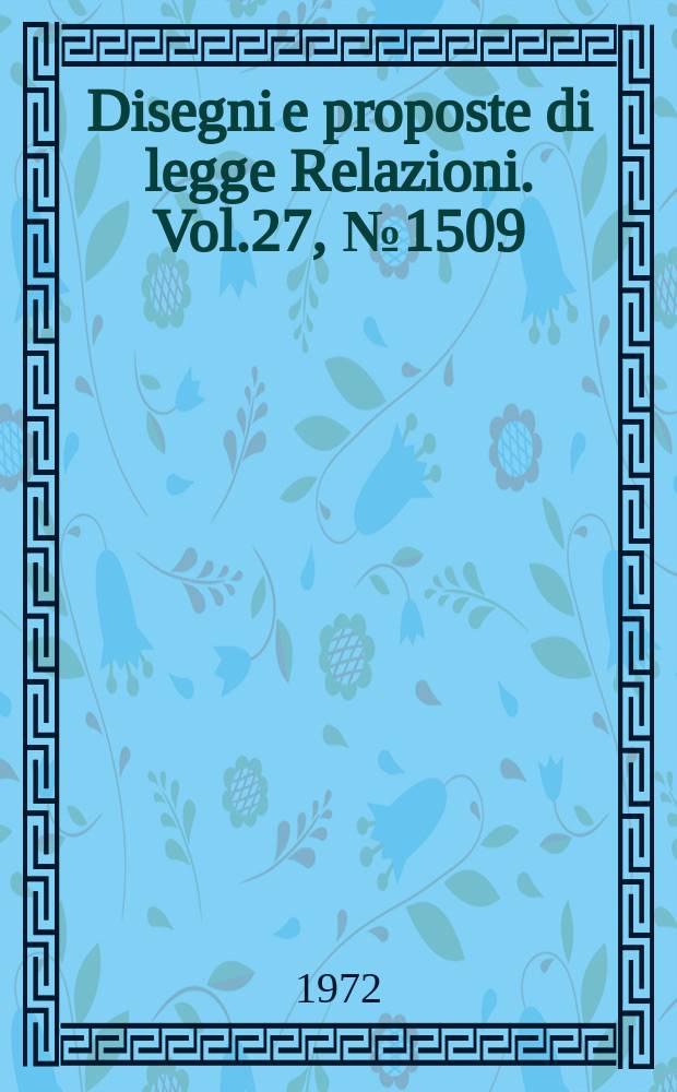 Disegni e proposte di legge Relazioni. Vol.27, №1509