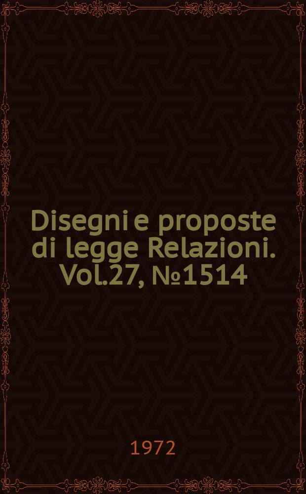Disegni e proposte di legge Relazioni. Vol.27, №1514