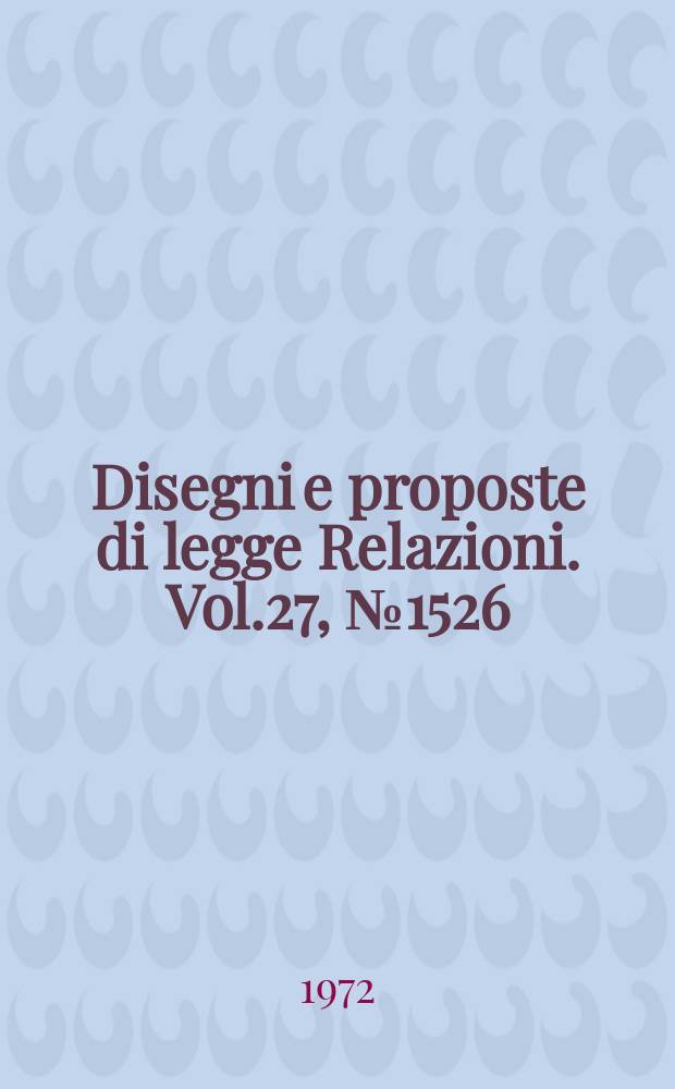 Disegni e proposte di legge Relazioni. Vol.27, №1526