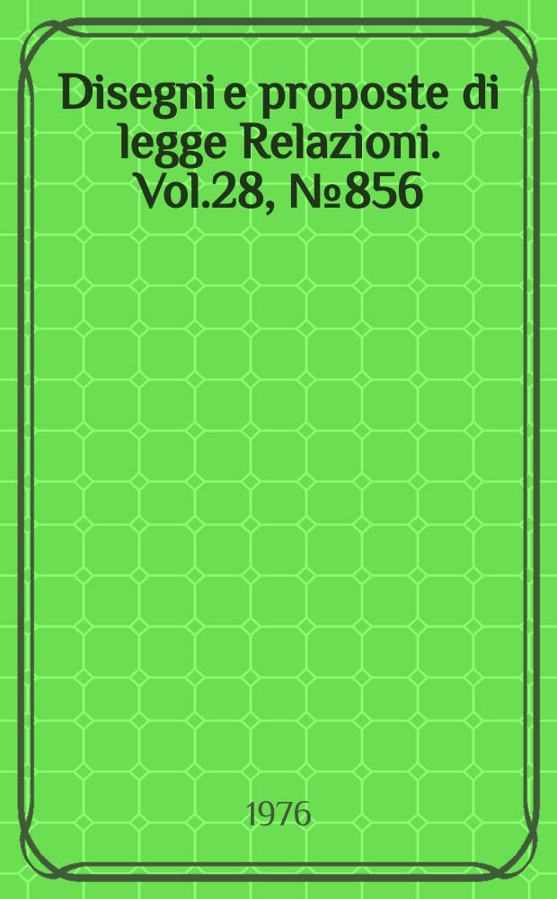 Disegni e proposte di legge Relazioni. Vol.28, №856