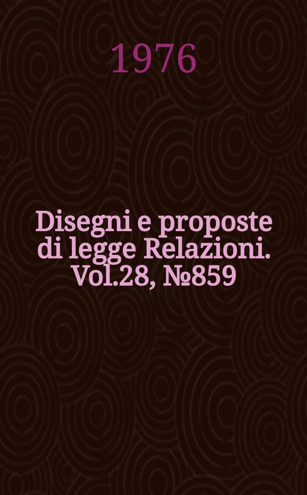 Disegni e proposte di legge Relazioni. Vol.28, №859