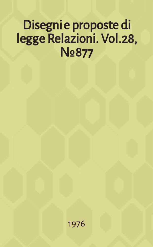 Disegni e proposte di legge Relazioni. Vol.28, №877