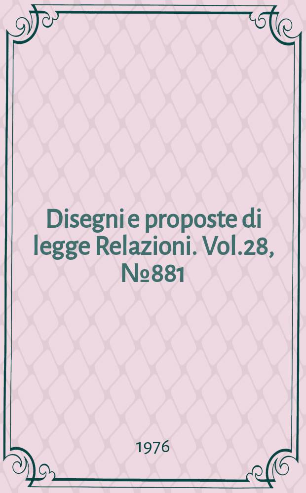 Disegni e proposte di legge Relazioni. Vol.28, №881