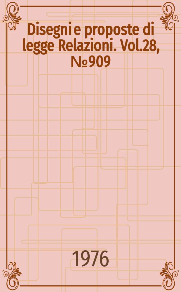 Disegni e proposte di legge Relazioni. Vol.28, №909