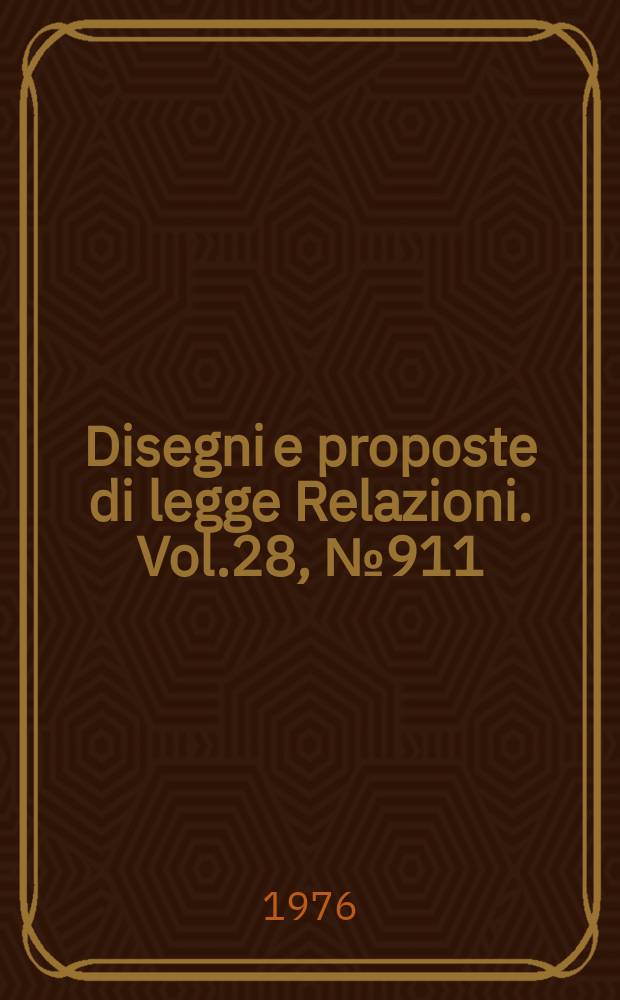 Disegni e proposte di legge Relazioni. Vol.28, №911