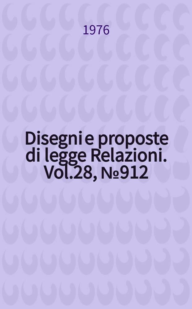 Disegni e proposte di legge Relazioni. Vol.28, №912