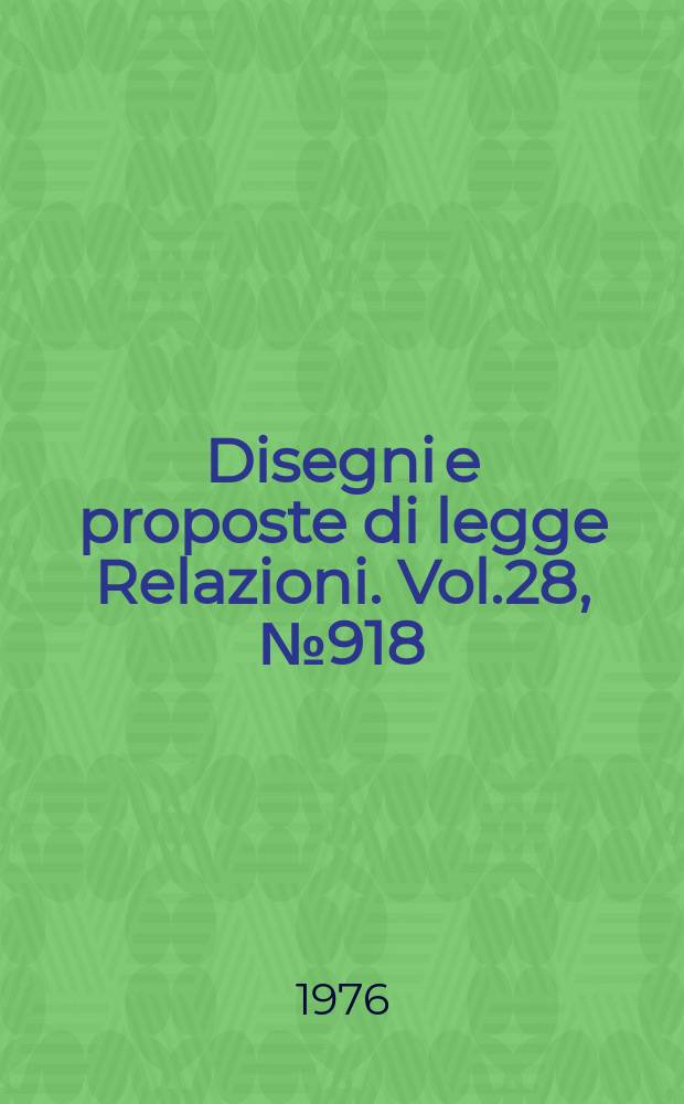 Disegni e proposte di legge Relazioni. Vol.28, №918