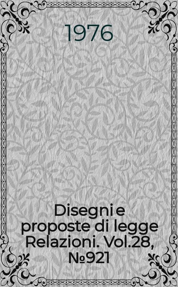 Disegni e proposte di legge Relazioni. Vol.28, №921