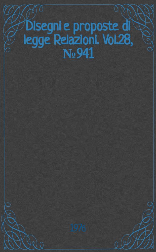 Disegni e proposte di legge Relazioni. Vol.28, №941