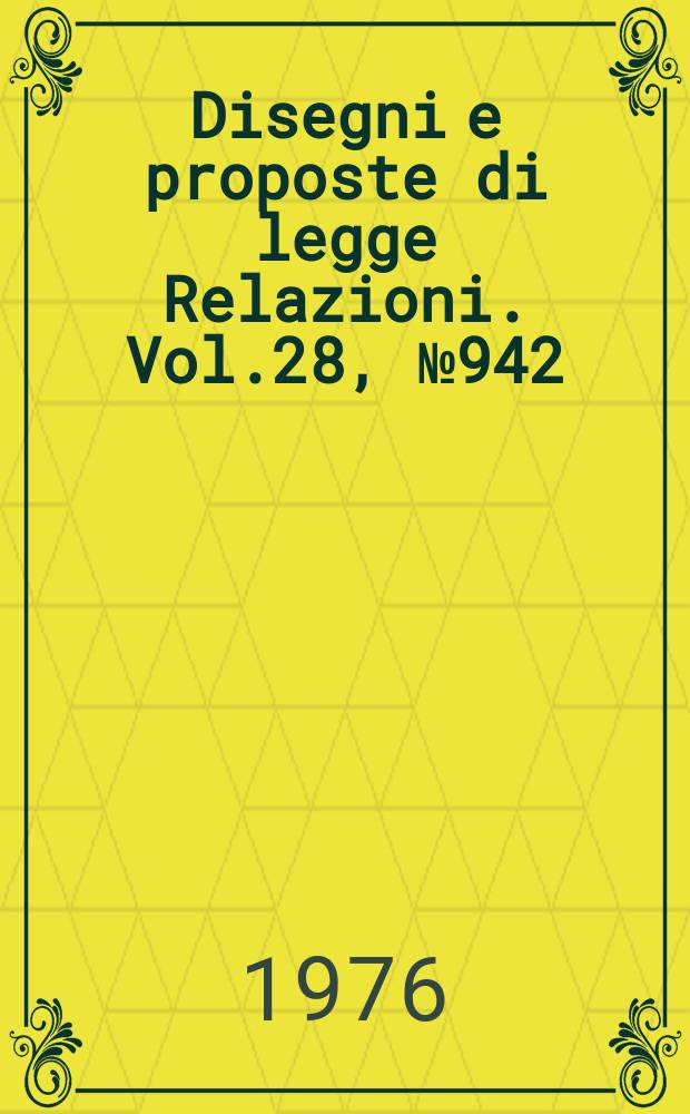 Disegni e proposte di legge Relazioni. Vol.28, №942