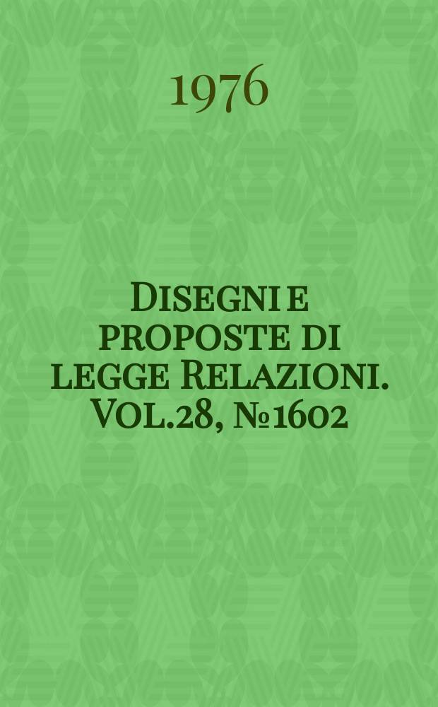 Disegni e proposte di legge Relazioni. Vol.28, №1602