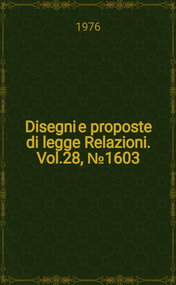 Disegni e proposte di legge Relazioni. Vol.28, №1603
