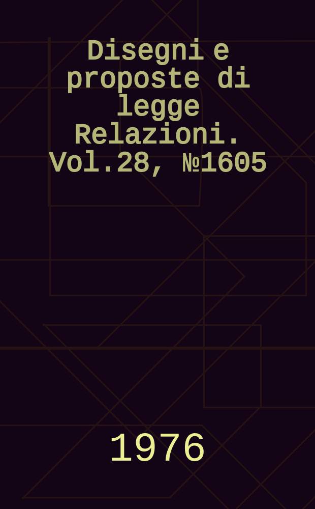 Disegni e proposte di legge Relazioni. Vol.28, №1605