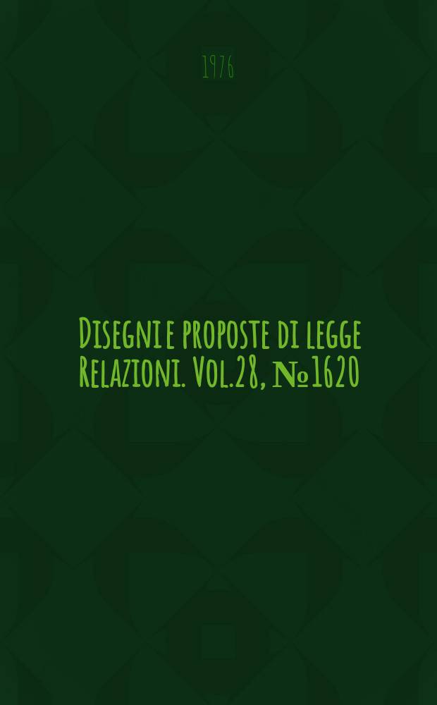 Disegni e proposte di legge Relazioni. Vol.28, №1620