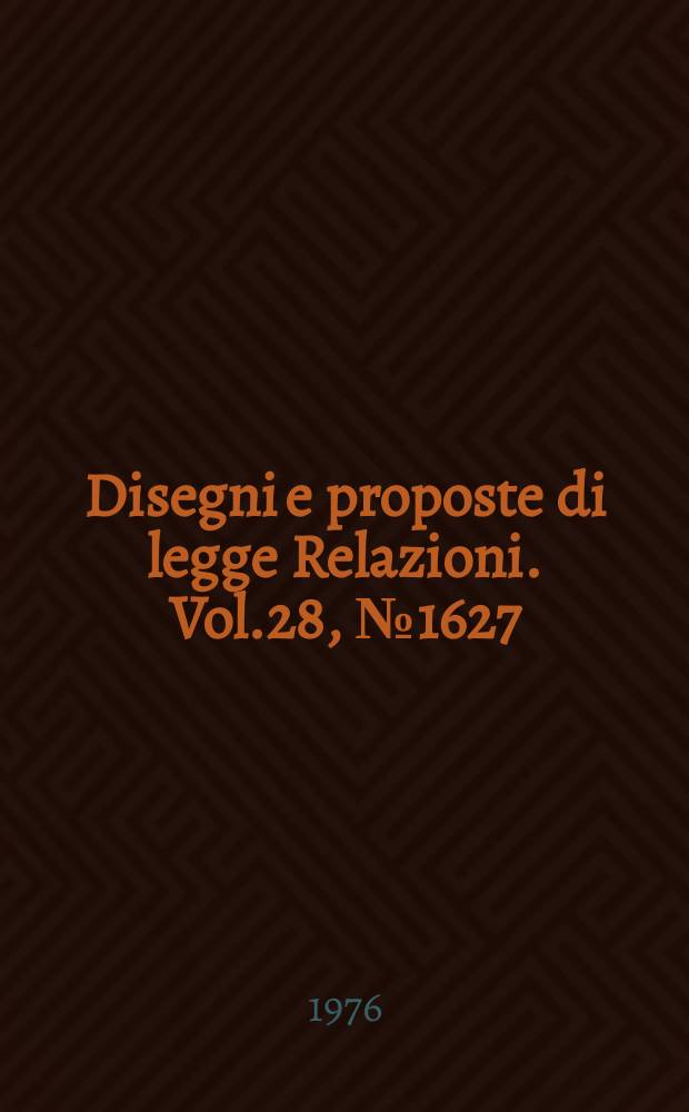 Disegni e proposte di legge Relazioni. Vol.28, №1627