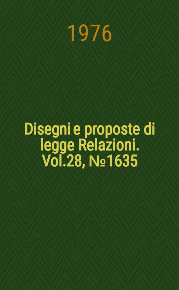 Disegni e proposte di legge Relazioni. Vol.28, №1635