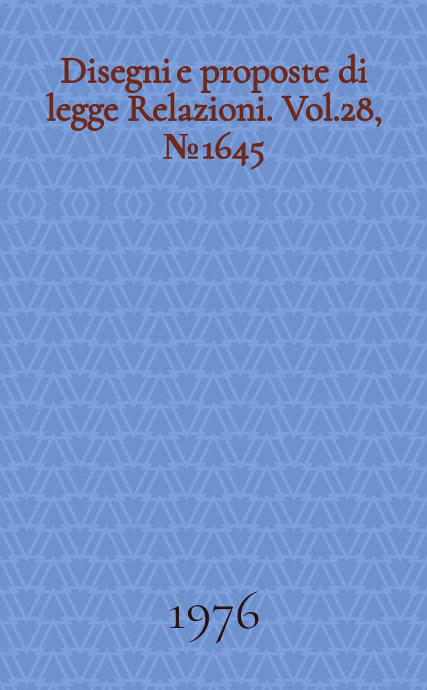 Disegni e proposte di legge Relazioni. Vol.28, №1645
