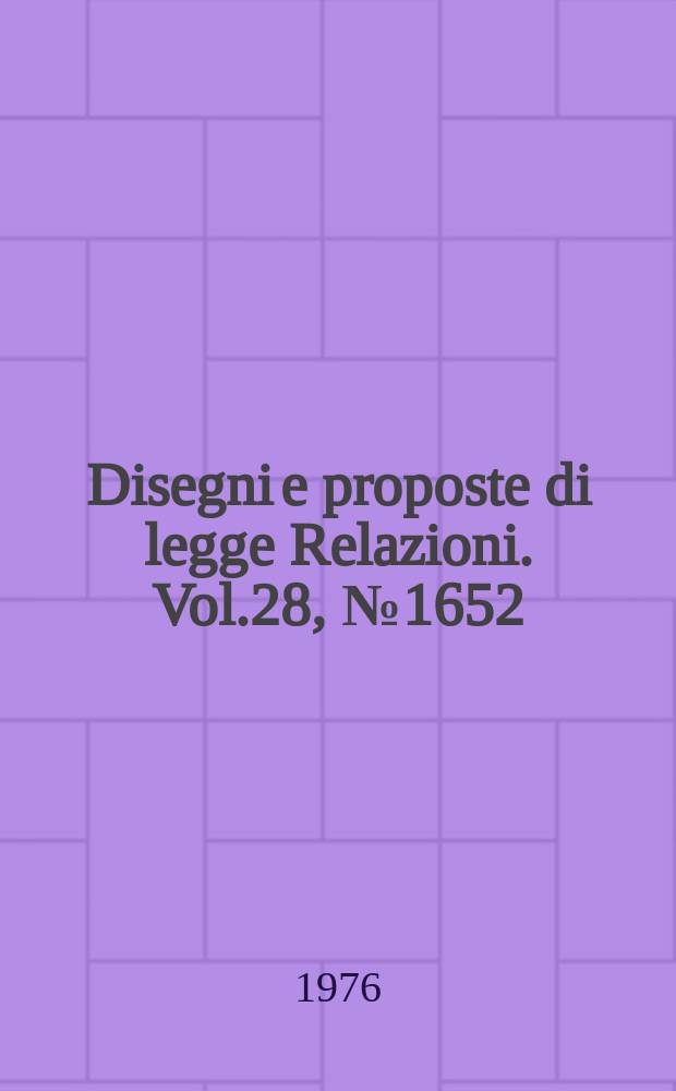 Disegni e proposte di legge Relazioni. Vol.28, №1652