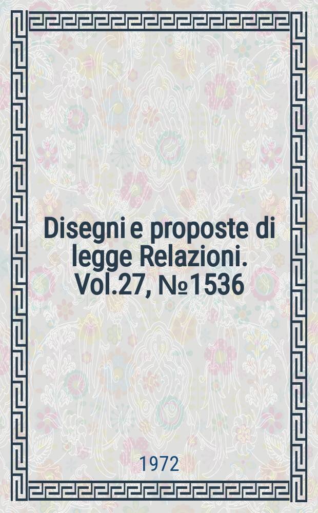Disegni e proposte di legge Relazioni. Vol.27, №1536