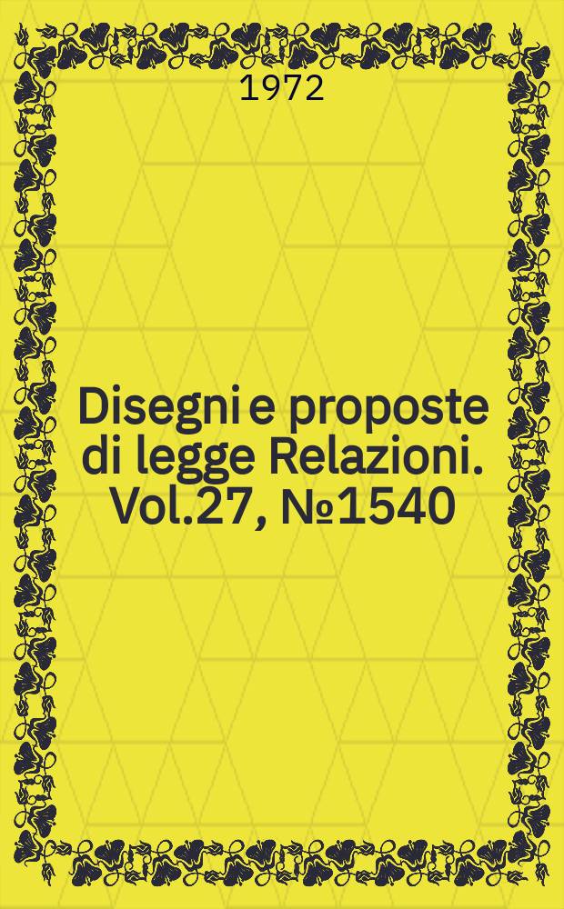Disegni e proposte di legge Relazioni. Vol.27, №1540