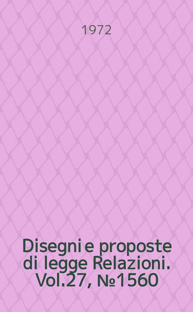 Disegni e proposte di legge Relazioni. Vol.27, №1560