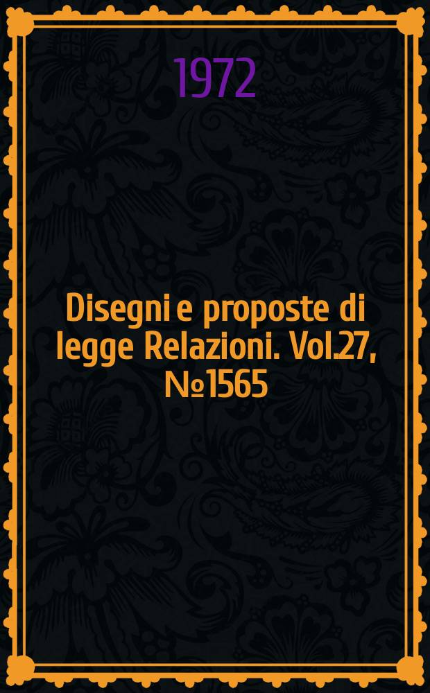 Disegni e proposte di legge Relazioni. Vol.27, №1565